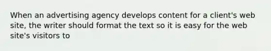 When an advertising agency develops content for a client's web site, the writer should format the text so it is easy for the web site's visitors to