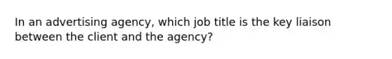 In an advertising agency, which job title is the key liaison between the client and the agency?