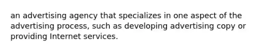 an advertising agency that specializes in one aspect of the advertising process, such as developing advertising copy or providing Internet services.