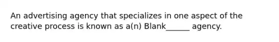 An advertising agency that specializes in one aspect of the creative process is known as a(n) Blank______ agency.