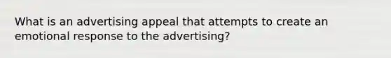 What is an advertising appeal that attempts to create an emotional response to the advertising?