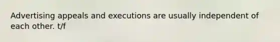 Advertising appeals and executions are usually independent of each other. t/f