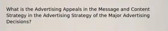 What is the Advertising Appeals in the Message and Content Strategy in the Advertising Strategy of the Major Advertising Decisions?