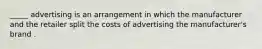 _____ advertising is an arrangement in which the manufacturer and the retailer split the costs of advertising the manufacturer's brand .