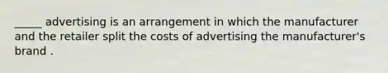 _____ advertising is an arrangement in which the manufacturer and the retailer split the costs of advertising the manufacturer's brand .