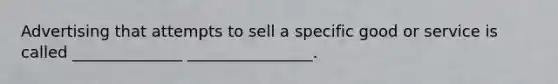 Advertising that attempts to sell a specific good or service is called ______________ ________________.