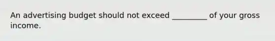 An advertising budget should not exceed _________ of your gross income.