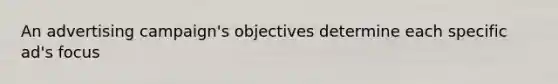 An advertising campaign's objectives determine each specific ad's focus