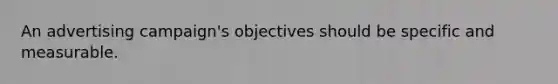 An advertising campaign's objectives should be specific and measurable.