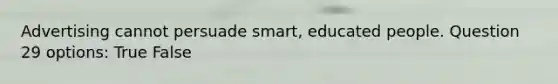 Advertising cannot persuade smart, educated people. Question 29 options: True False