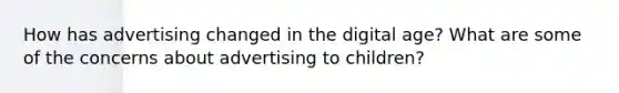 How has advertising changed in the digital age? What are some of the concerns about advertising to children?