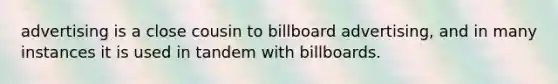 advertising is a close cousin to billboard advertising, and in many instances it is used in tandem with billboards.