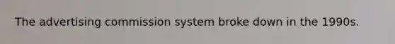 The advertising commission system broke down in the 1990s.