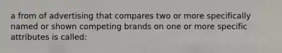 a from of advertising that compares two or more specifically named or shown competing brands on one or more specific attributes is called: