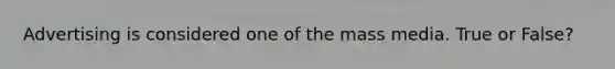 Advertising is considered one of the mass media. True or False?