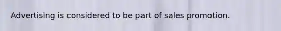 Advertising is considered to be part of sales promotion.