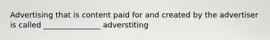 Advertising that is content paid for and created by the advertiser is called _______________ adverstiting