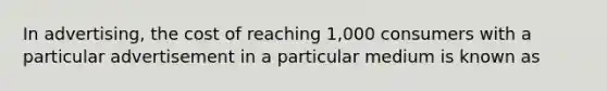 In advertising, the cost of reaching 1,000 consumers with a particular advertisement in a particular medium is known as