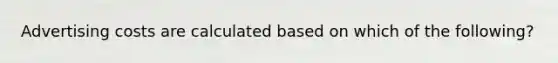 Advertising costs are calculated based on which of the following?