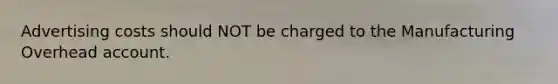 Advertising costs should NOT be charged to the Manufacturing Overhead account.