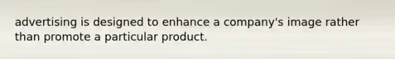 advertising is designed to enhance a company's image rather than promote a particular product.