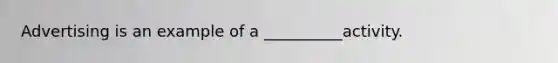 Advertising is an example of a __________activity.