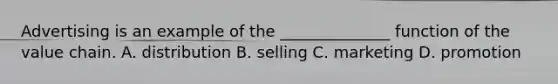 Advertising is an example of the ______________ function of the value chain. A. distribution B. selling C. marketing D. promotion