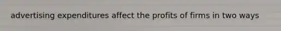 advertising expenditures affect the profits of firms in two ways