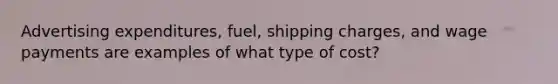 Advertising expenditures, fuel, shipping charges, and wage payments are examples of what type of cost?