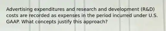 Advertising expenditures and research and development (R&D) costs are recorded as expenses in the period incurred under U.S. GAAP. What concepts justify this approach?