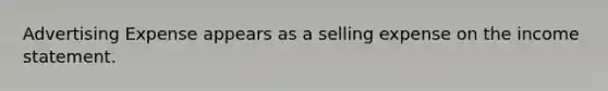 Advertising Expense appears as a selling expense on the <a href='https://www.questionai.com/knowledge/kCPMsnOwdm-income-statement' class='anchor-knowledge'>income statement</a>.