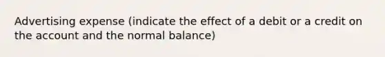 Advertising expense (indicate the effect of a debit or a credit on the account and the normal balance)