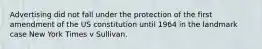 Advertising did not fall under the protection of the first amendment of the US constitution until 1964 in the landmark case New York Times v Sullivan.