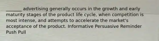 _______ advertising generally occurs in the growth and early maturity stages of the product life cycle, when competition is most intense, and attempts to accelerate the market's acceptance of the product. Informative Persuasive Reminder Push Pull