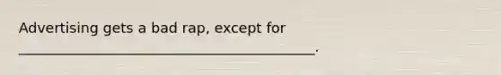 Advertising gets a bad rap, except for __________________________________________.