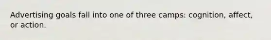 Advertising goals fall into one of three camps: cognition, affect, or action.