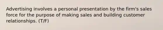 Advertising involves a personal presentation by the firm's sales force for the purpose of making sales and building customer relationships. (T/F)