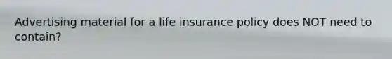 Advertising material for a life insurance policy does NOT need to contain?