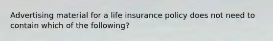 Advertising material for a life insurance policy does not need to contain which of the following?