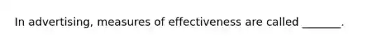 In advertising, measures of effectiveness are called _______.