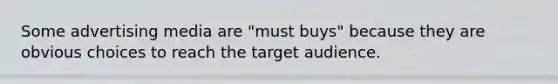 Some advertising media are "must buys" because they are obvious choices to reach the target audience.