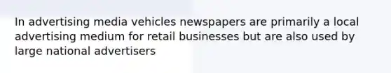 In advertising media vehicles newspapers are primarily a local advertising medium for retail businesses but are also used by large national advertisers