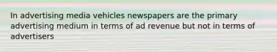 In advertising media vehicles newspapers are the primary advertising medium in terms of ad revenue but not in terms of advertisers