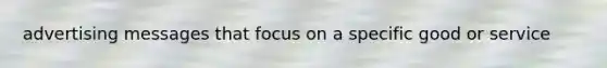 advertising messages that focus on a specific good or service