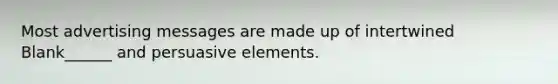 Most advertising messages are made up of intertwined Blank______ and persuasive elements.