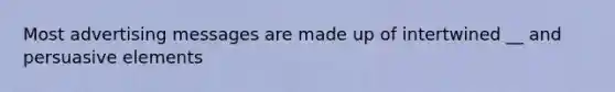 Most advertising messages are made up of intertwined __ and persuasive elements