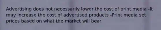 Advertising does not necessarily lower the cost of print media -It may increase the cost of advertised products -Print media set prices based on what the market will bear