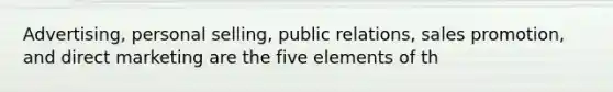 Advertising, personal selling, public relations, sales promotion, and direct marketing are the five elements of th