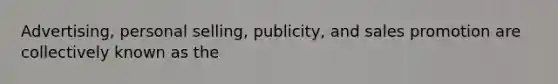 Advertising, personal selling, publicity, and sales promotion are collectively known as the