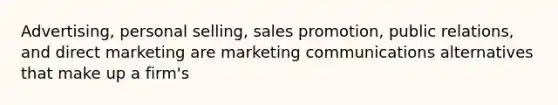 Advertising, personal selling, sales promotion, public relations, and direct marketing are marketing communications alternatives that make up a firm's